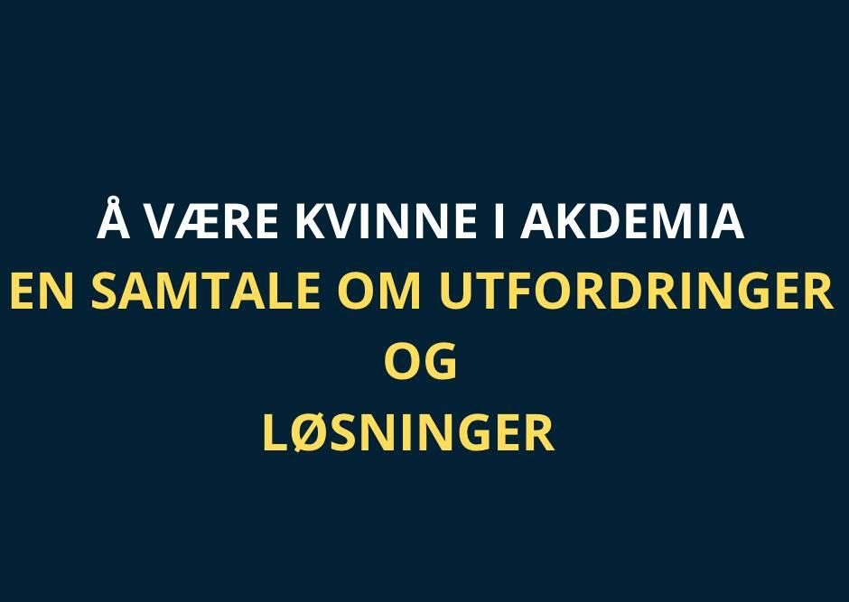 Hvit og gul tekst på svart bakgrunn: Å være kvinne i akademia - en samtale om utfordringer og løsninger